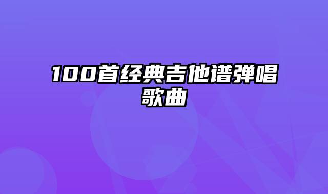 100首经典吉他谱弹唱歌曲