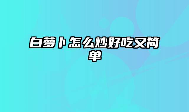 白萝卜怎么炒好吃又简单