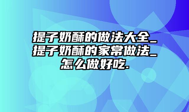 提子奶酥的做法大全_提子奶酥的家常做法_怎么做好吃.