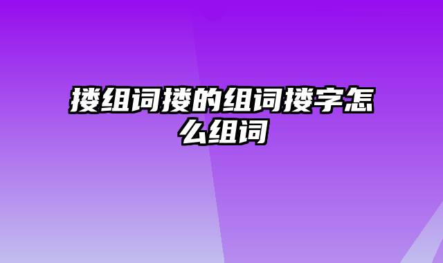 搂组词搂的组词搂字怎么组词