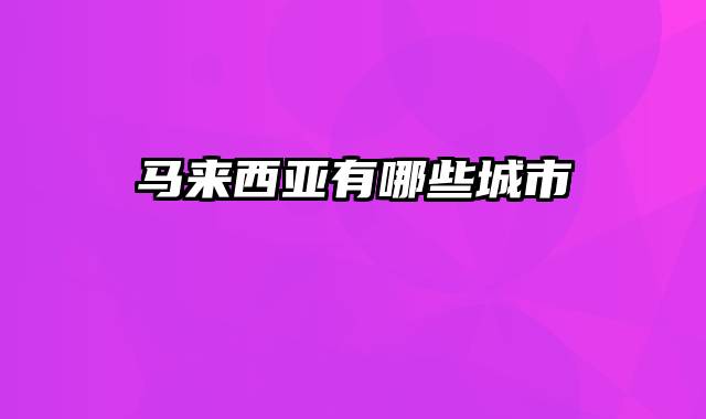 马来西亚有哪些城市