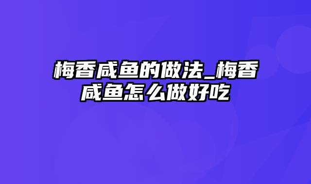 梅香咸鱼的做法_梅香咸鱼怎么做好吃