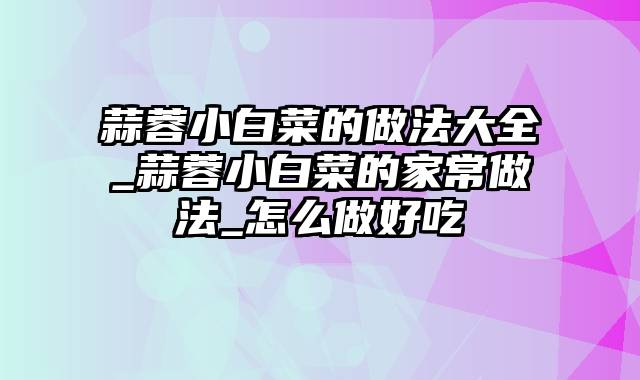 蒜蓉小白菜的做法大全_蒜蓉小白菜的家常做法_怎么做好吃