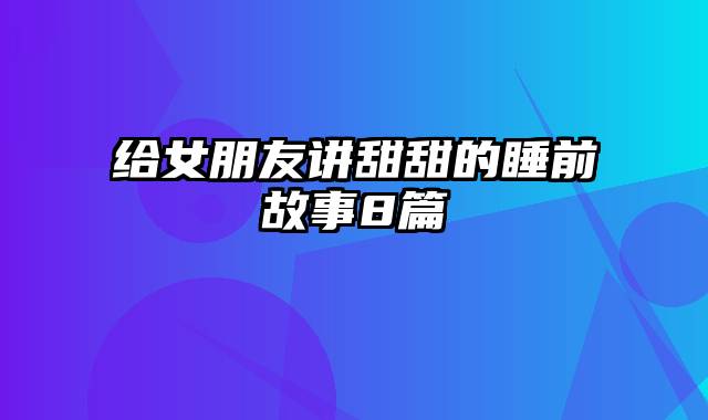 给女朋友讲甜甜的睡前故事8篇