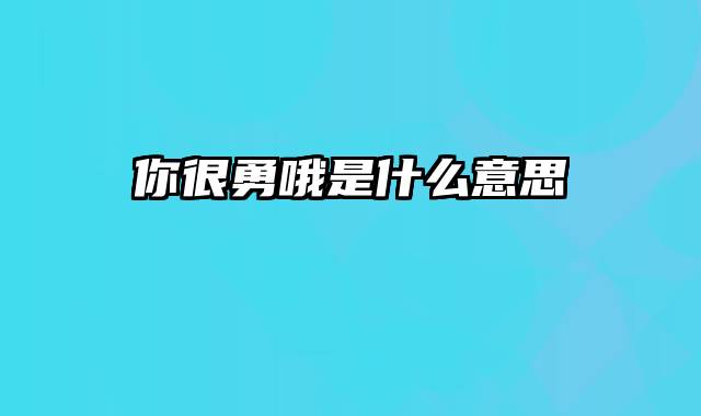 你很勇哦是什么意思