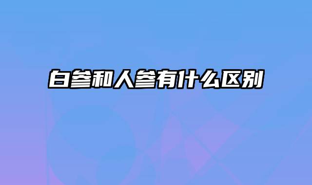 白参和人参有什么区别