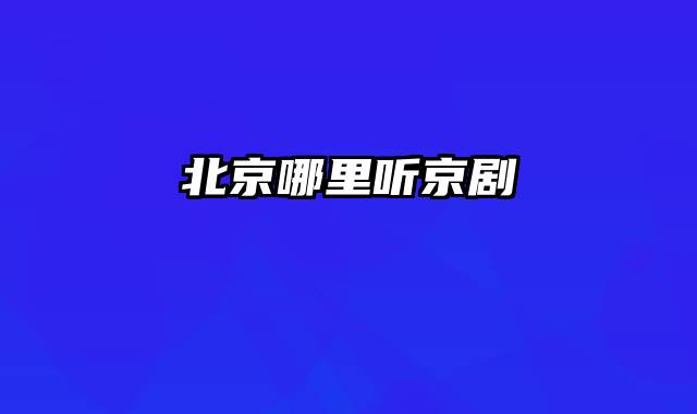 北京哪里听京剧