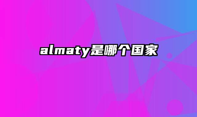 almaty是哪个国家