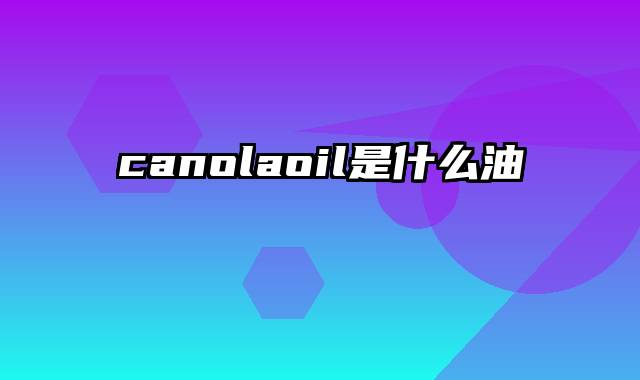canolaoil是什么油