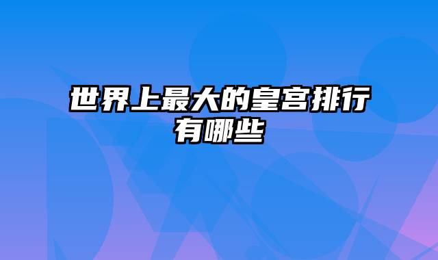 世界上最大的皇宫排行有哪些