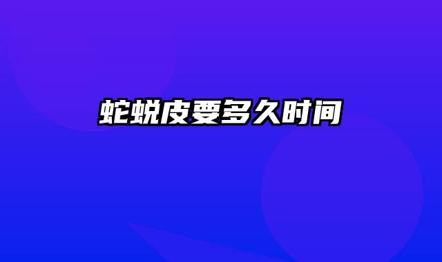 蛇蜕皮要多久时间