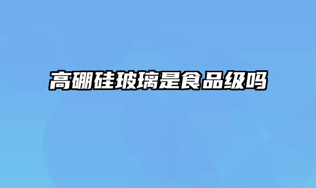 高硼硅玻璃是食品级吗