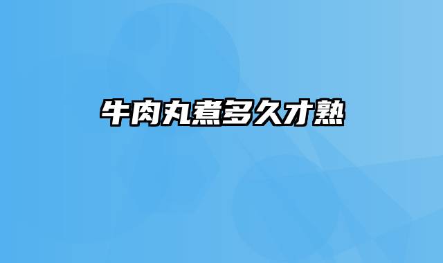 牛肉丸煮多久才熟