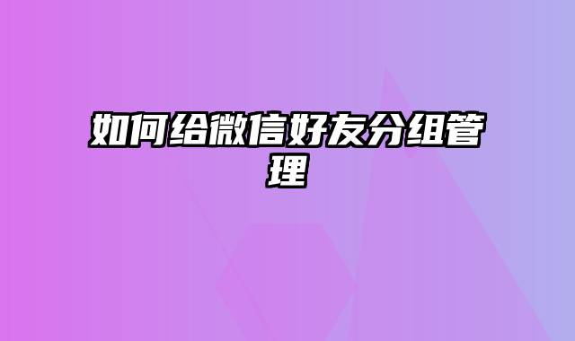 如何给微信好友分组管理