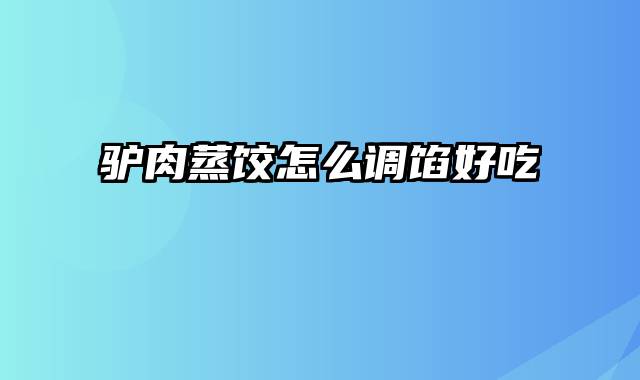 驴肉蒸饺怎么调馅好吃