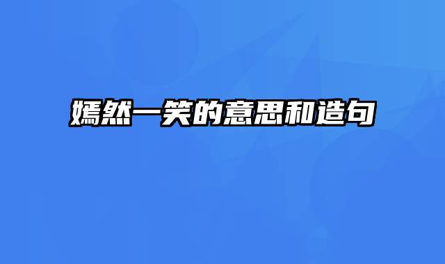 嫣然一笑的意思和造句