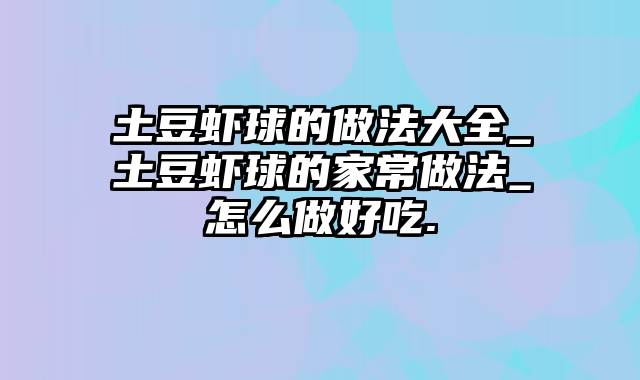 土豆虾球的做法大全_土豆虾球的家常做法_怎么做好吃.