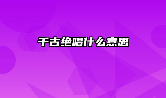 千古绝唱什么意思