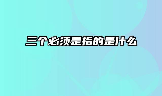 三个必须是指的是什么