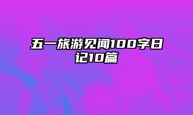 五一旅游见闻100字日记10篇