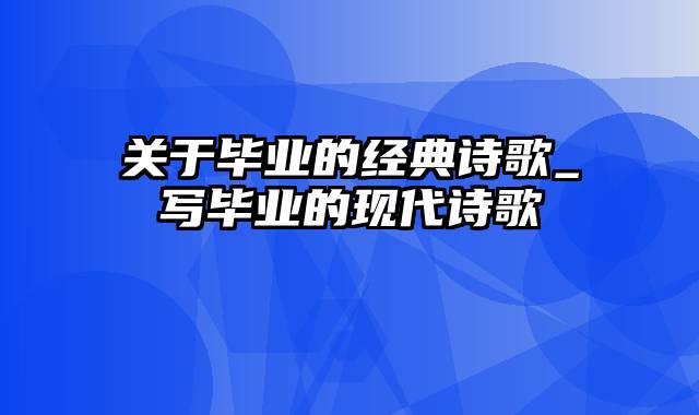 关于毕业的经典诗歌_写毕业的现代诗歌