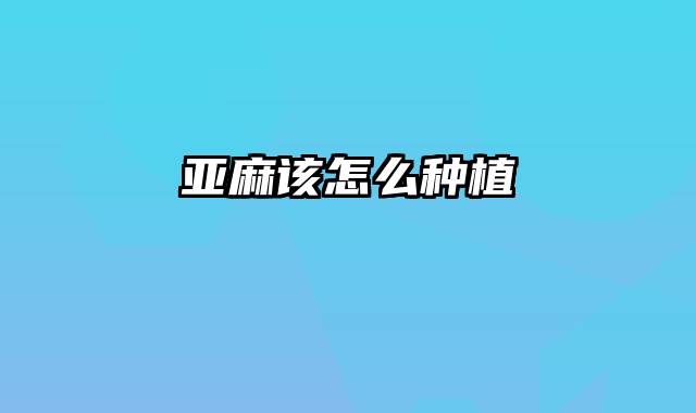 亚麻该怎么种植