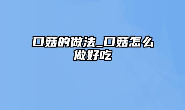 口菇的做法_口菇怎么做好吃