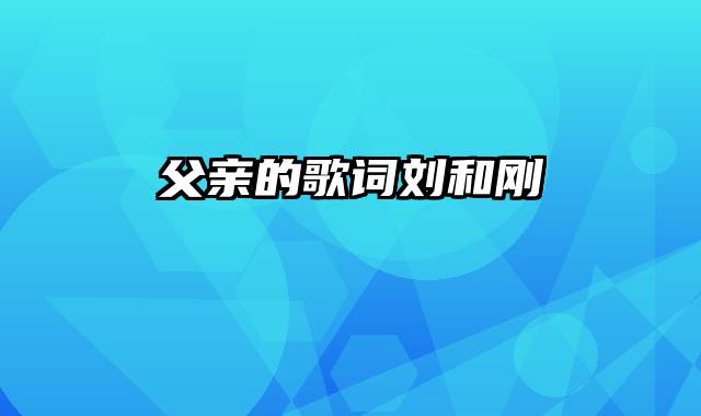 父亲的歌词刘和刚
