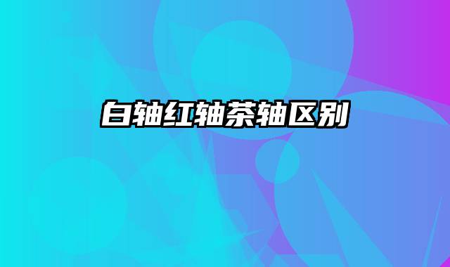 白轴红轴茶轴区别