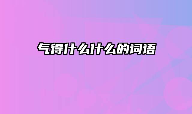 气得什么什么的词语