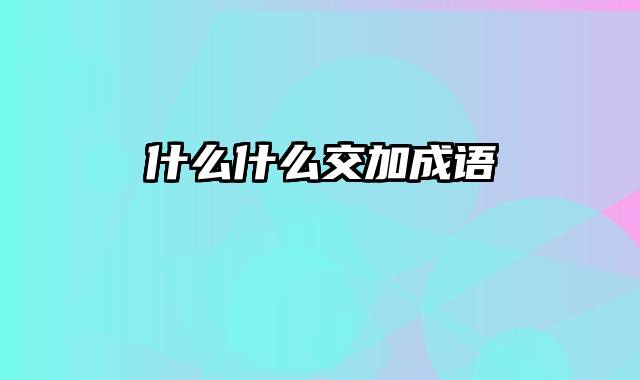 什么什么交加成语