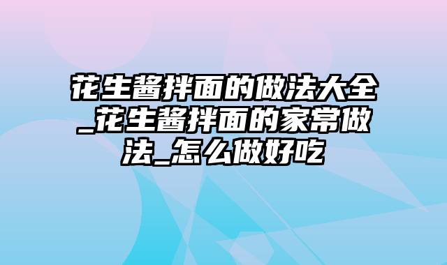 花生酱拌面的做法大全_花生酱拌面的家常做法_怎么做好吃