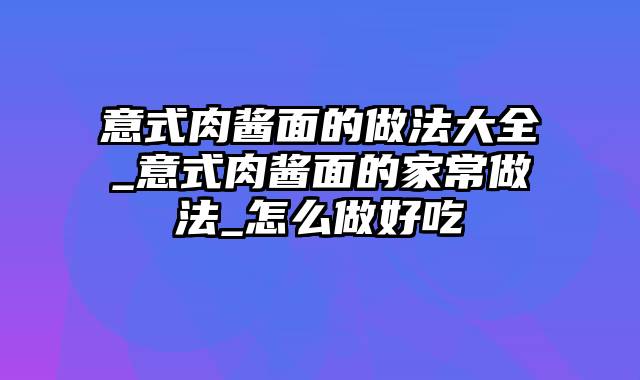 意式肉酱面的做法大全_意式肉酱面的家常做法_怎么做好吃