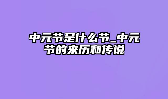 中元节是什么节_中元节的来历和传说