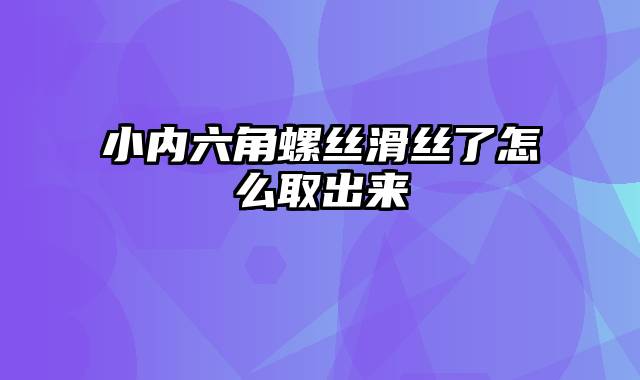 小内六角螺丝滑丝了怎么取出来