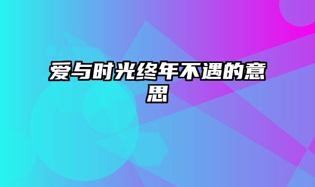 爱与时光终年不遇的意思
