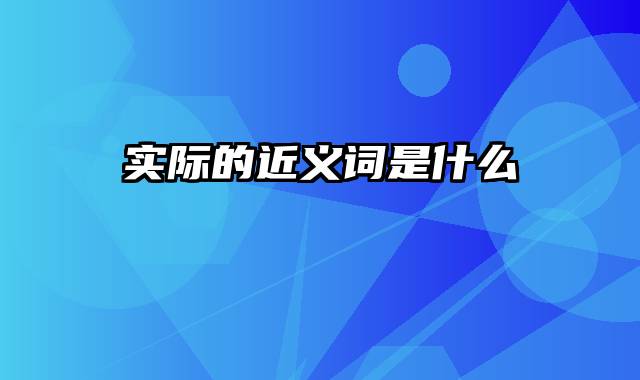 实际的近义词是什么