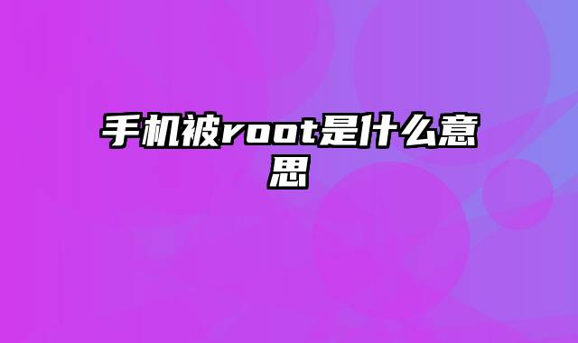 手机被root是什么意思