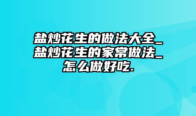 盐炒花生的做法大全_盐炒花生的家常做法_怎么做好吃.