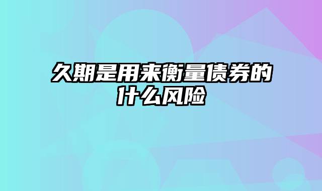 久期是用来衡量债券的什么风险