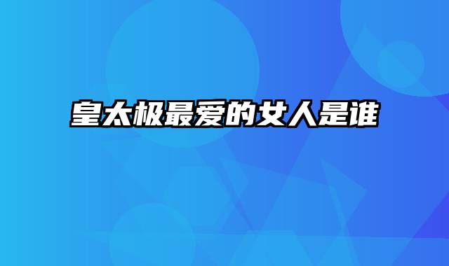皇太极最爱的女人是谁
