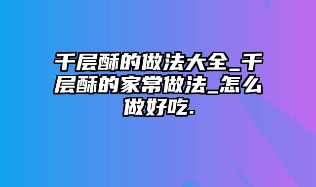 千层酥的做法大全_千层酥的家常做法_怎么做好吃.