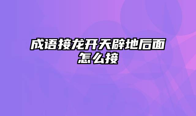 成语接龙开天辟地后面怎么接