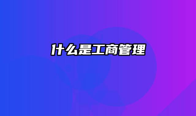 什么是工商管理