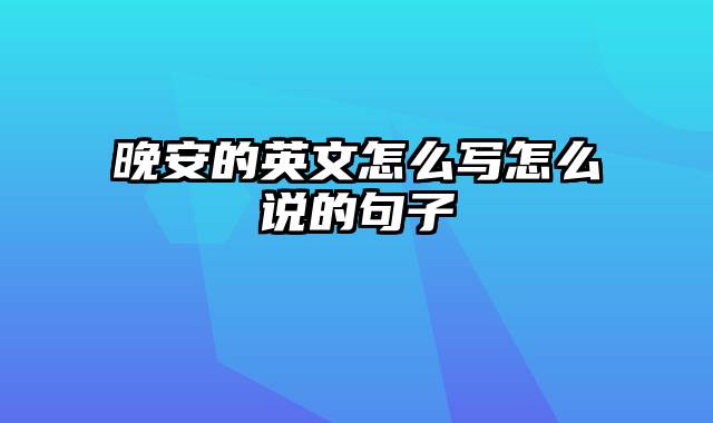 晚安的英文怎么写怎么说的句子