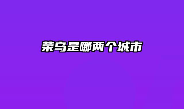 荣乌是哪两个城市