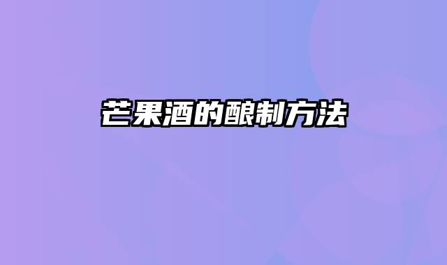 芒果酒的酿制方法