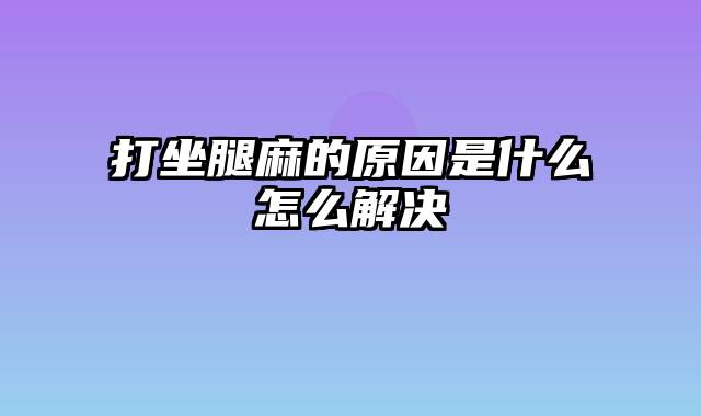 打坐腿麻的原因是什么怎么解决