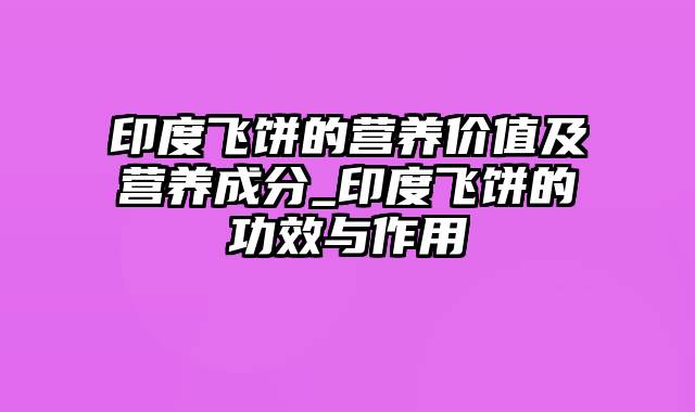 印度飞饼的营养价值及营养成分_印度飞饼的功效与作用
