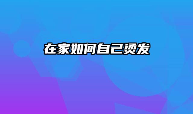 在家如何自己烫发